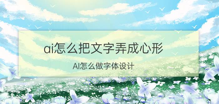 ai怎么把文字弄成心形 AI怎么做字体设计？